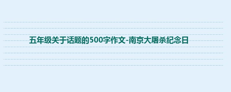 五年级关于话题的500字作文-南京大屠杀纪念日