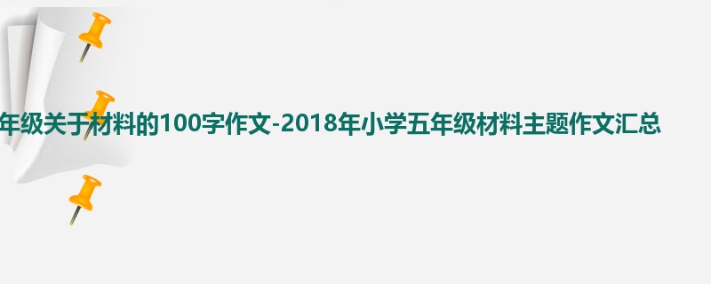 五年级关于材料的100字作文-2018年小学五年级材料主题作文汇总