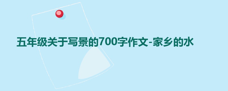 五年级关于写景的700字作文-家乡的水