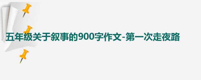 五年级关于叙事的900字作文-第一次走夜路