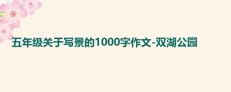 五年级关于写景的1000字作文-双湖公园