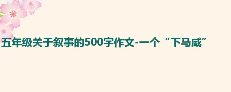 五年级关于叙事的500字作文-一个“下马威”
