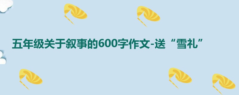 五年级关于叙事的600字作文-送“雪礼”