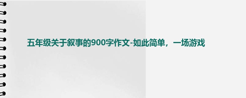 五年级关于叙事的900字作文-如此简单,一场游戏