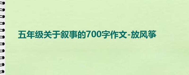五年级关于叙事的700字作文-放风筝