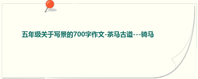 五年级关于写景的700字作文-茶马古道---骑马
