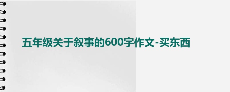 五年级关于叙事的600字作文-买东西