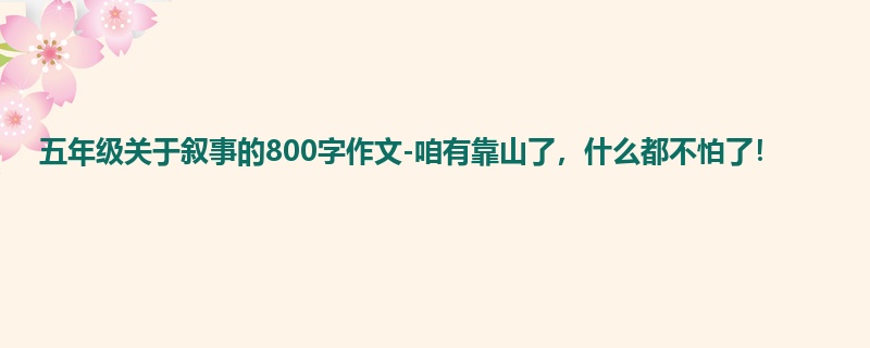 五年级关于叙事的800字作文-咱有靠山了，什么都不怕了！
