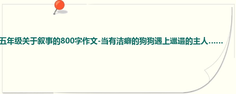 五年级关于叙事的800字作文-当有洁癖的狗狗遇上邋遢的主人……