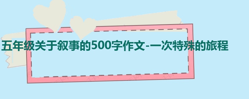 五年级关于叙事的500字作文-一次特殊的旅程