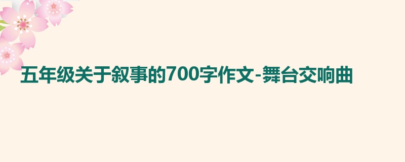 五年级关于叙事的700字作文-舞台交响曲
