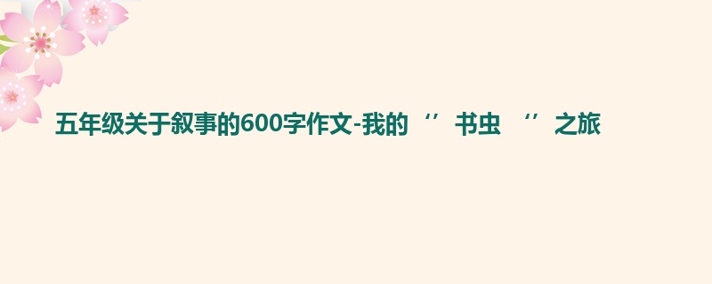 五年级关于叙事的600字作文-我的‘’书虫 ‘’之旅
