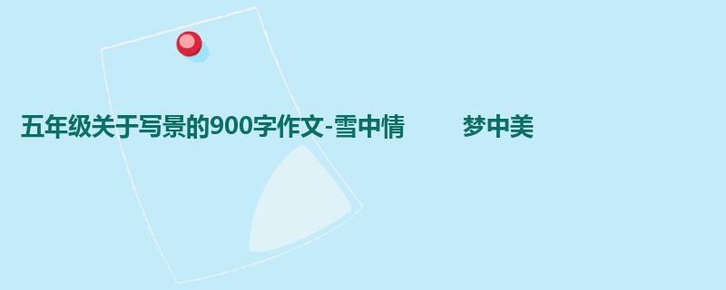 五年级关于写景的900字作文-雪中情 梦中美