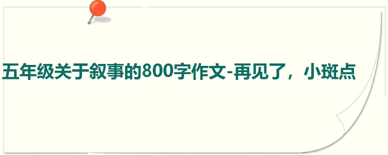 五年级关于叙事的800字作文-再见了,小斑点