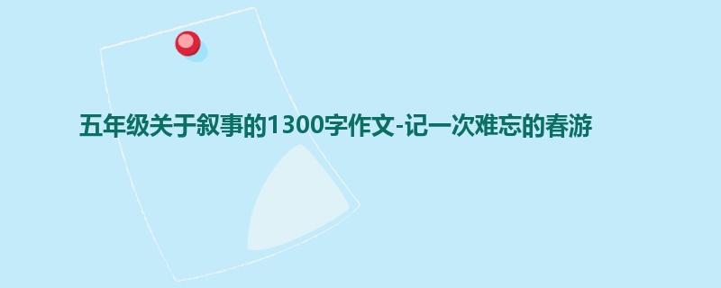 五年级关于叙事的1300字作文-记一次难忘的春游