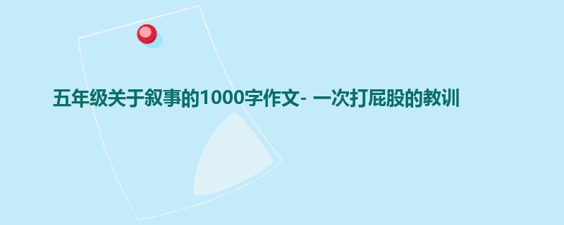 五年级关于叙事的1000字作文- 一次打屁股的教训
