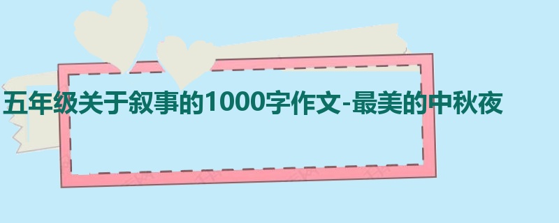 五年级关于叙事的1000字作文-最美的中秋夜