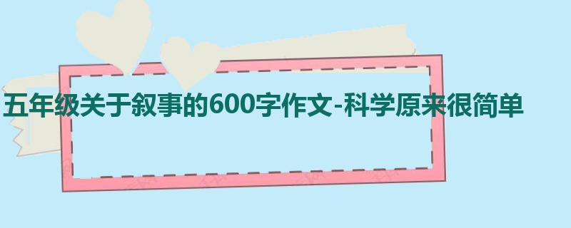 五年级关于叙事的600字作文-科学原来很简单