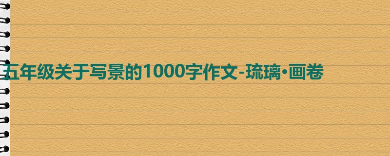 五年级关于写景的1000字作文-琉璃·画卷