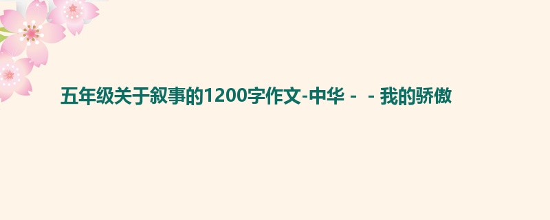 五年级关于叙事的1200字作文-中华--我的骄傲