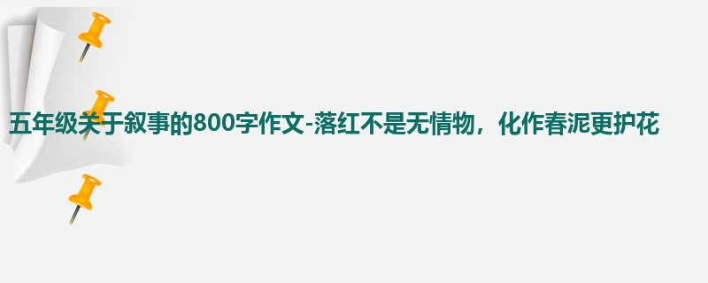五年级关于叙事的800字作文-落红不是无情物,化作春泥更护花