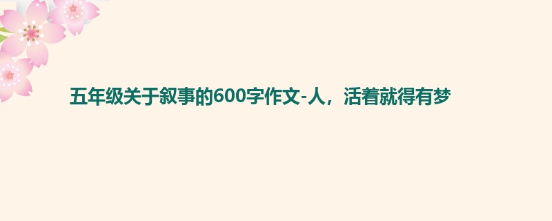 五年级关于叙事的600字作文-人，活着就得有梦