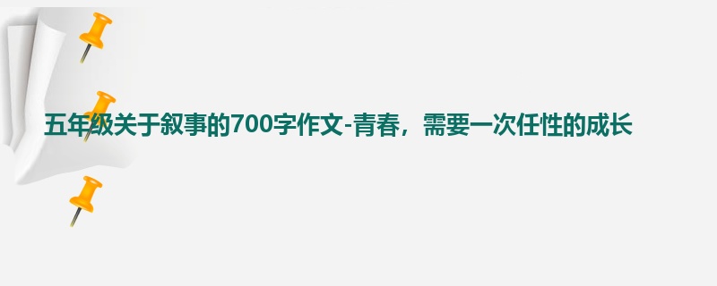 五年级关于叙事的700字作文-青春,需要一次任性的成长