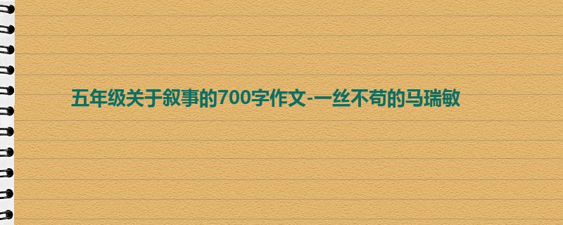 五年级关于叙事的700字作文-一丝不苟的马瑞敏
