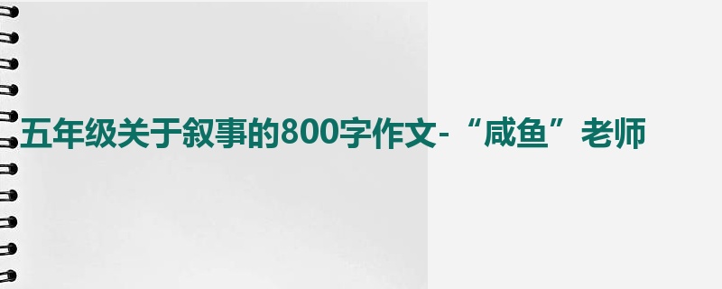 五年级关于叙事的800字作文-“咸鱼”老师