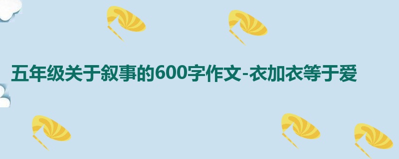 五年级关于叙事的600字作文-衣加衣等于爱