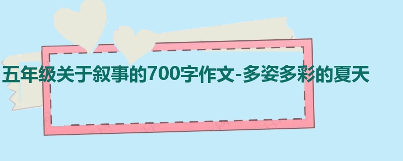 五年级关于叙事的700字作文-多姿多彩的夏天