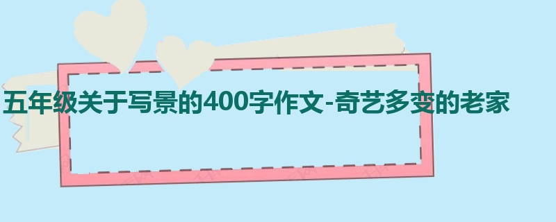 五年级关于写景的400字作文-奇艺多变的老家