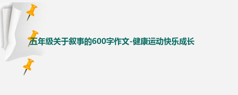五年级关于叙事的600字作文-健康运动快乐成长