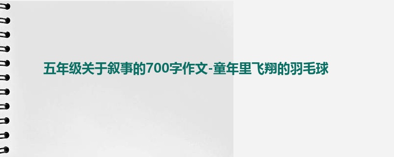 五年级关于叙事的700字作文-童年里飞翔的羽毛球