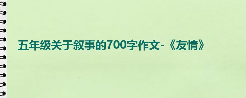 五年级关于叙事的700字作文-《友情》