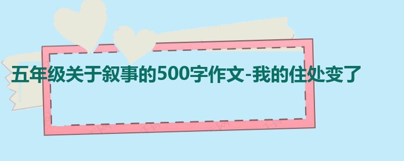 五年级关于叙事的500字作文-我的住处变了