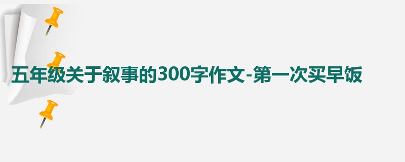 五年级关于叙事的300字作文-第一次买早饭
