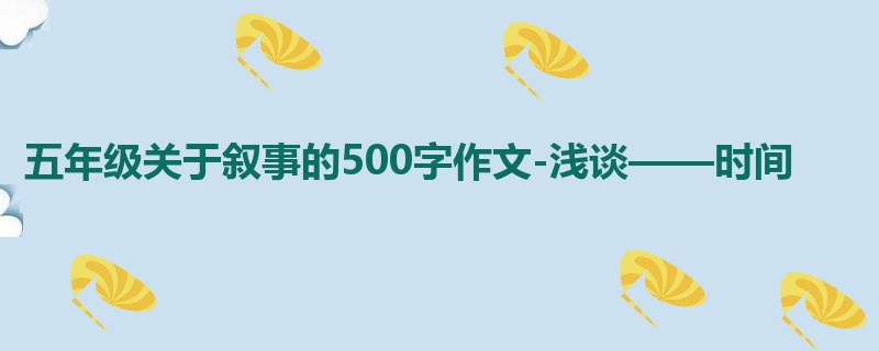 五年级关于叙事的500字作文-浅谈——时间