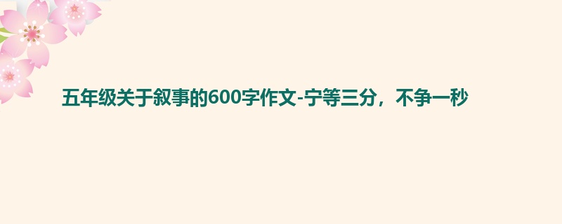 五年级关于叙事的600字作文-宁等三分,不争一秒