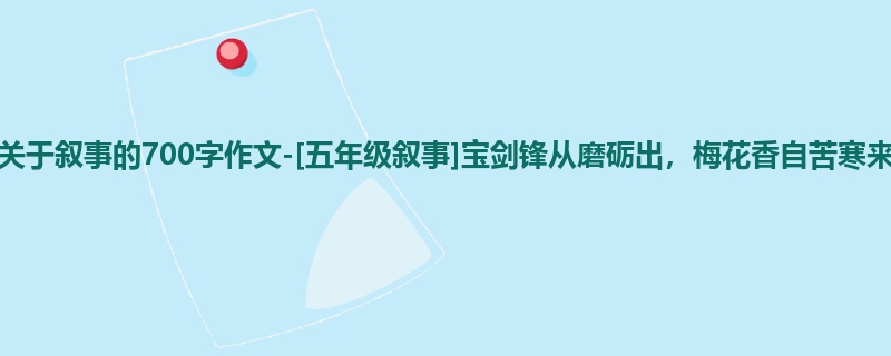 五年级关于叙事的700字作文-[五年级叙事]宝剑锋从磨砺出，梅花香自苦寒来