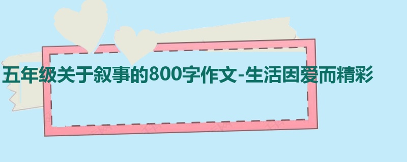 五年级关于叙事的800字作文-生活因爱而精彩