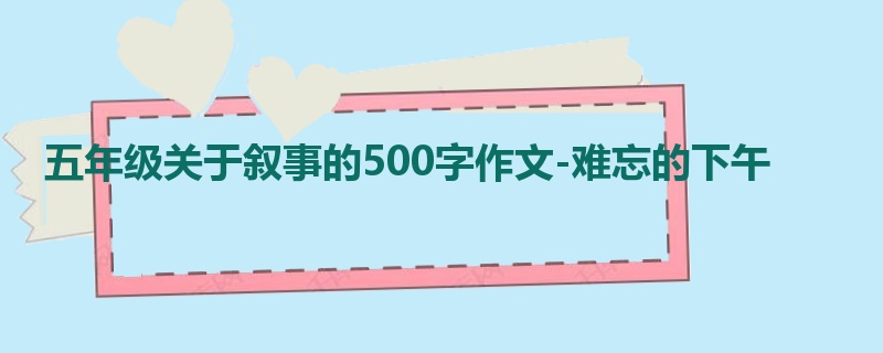 五年级关于叙事的500字作文-难忘的下午