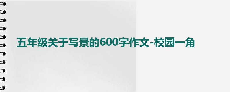 五年级关于写景的600字作文-校园一角
