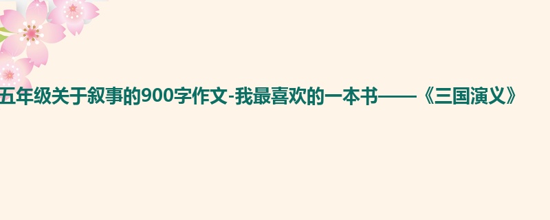 五年级关于叙事的900字作文-我最喜欢的一本书——《三国演义》