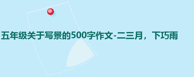 五年级关于写景的500字作文-二三月,下巧雨