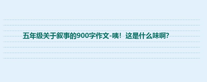 五年级关于叙事的900字作文-咦!这是什么味啊?