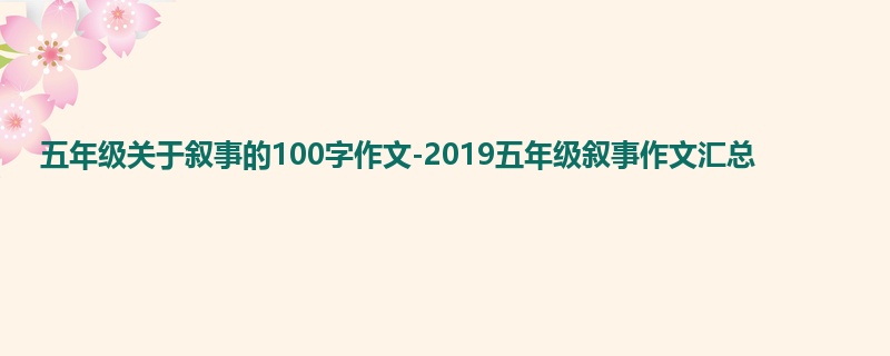 五年级关于叙事的100字作文-2019五年级叙事作文汇总