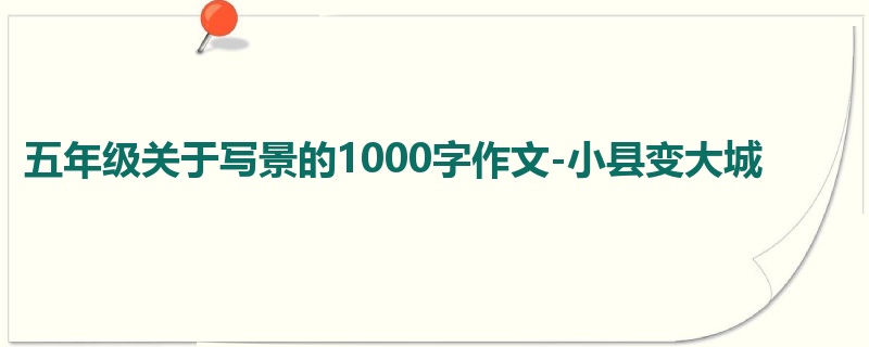 五年级关于写景的1000字作文-小县变大城