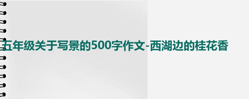 五年级关于写景的500字作文-西湖边的桂花香