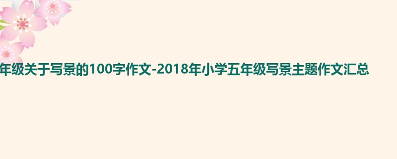 五年级关于写景的100字作文-2018年小学五年级写景主题作文汇总